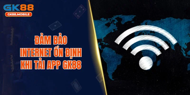 Đảm bảo internet ổn định khi tải app GK88