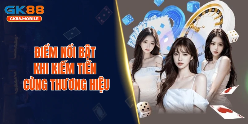 Điểm nổi bật khi kiếm tiền cùng thương hiệu