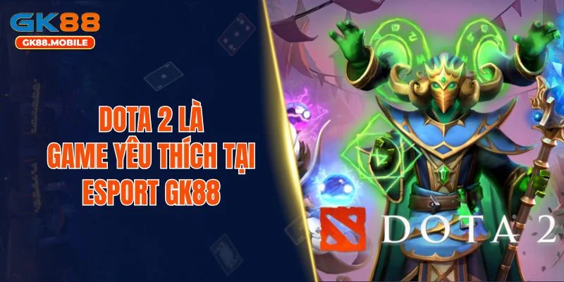 Dota 2 là game yêu thích tại Esport GK88
